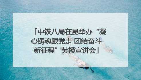 中铁八局在昆举办“凝心铸魂跟党走 团结奋斗新征程”劳模宣讲会