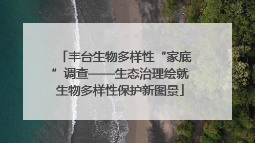 丰台生物多样性“家底”调查——生态治理绘就生物多样性保护新图景