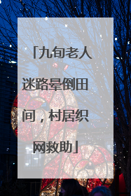 九旬老人迷路晕倒田间，村居织网救助