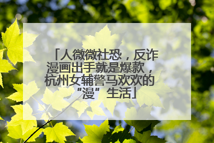 人微微社恐，反诈漫画出手就是爆款，杭州女辅警马欢欢的“漫”生活