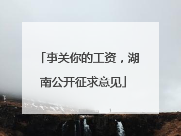 事关你的工资，湖南公开征求意见