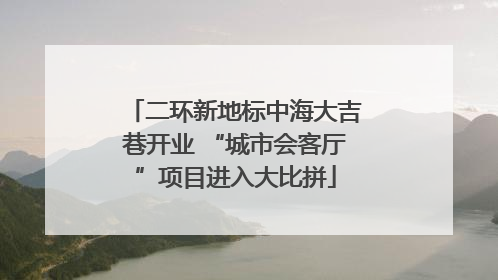 二环新地标中海大吉巷开业 “城市会客厅”项目进入大比拼