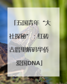 五国青年“大社探秘”：红砖古厝里解码华侨爱国DNA