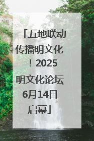 五地联动传播明文化！2025明文化论坛6月14日启幕
