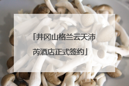 井冈山格兰云天沛芮酒店正式签约