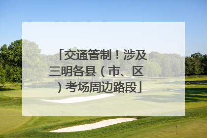 交通管制！涉及三明各县（市、区）考场周边路段