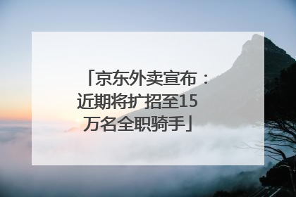 京东外卖宣布：近期将扩招至15万名全职骑手