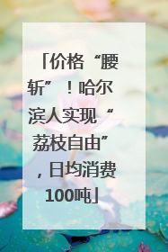 价格“腰斩”！哈尔滨人实现“荔枝自由”，日均消费100吨