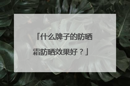 什么牌子的防晒霜防晒效果好？