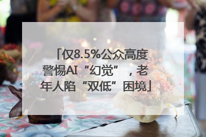 仅8.5%公众高度警惕AI“幻觉”，老年人陷“双低”困境