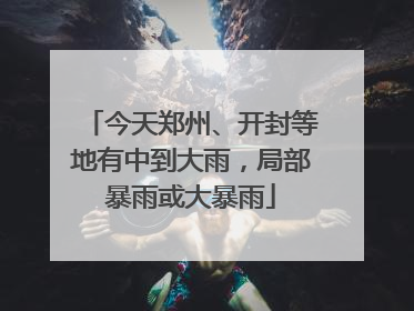 今天郑州、开封等地有中到大雨，局部暴雨或大暴雨