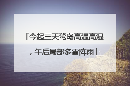 今起三天鹭岛高温高湿，午后局部多雷阵雨