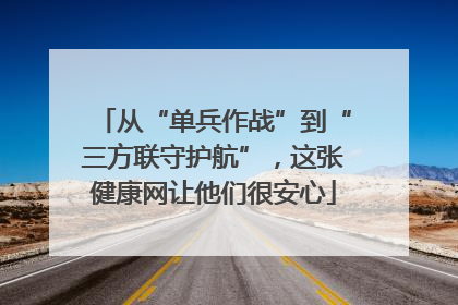 从“单兵作战”到“三方联守护航”，这张健康网让他们很安心