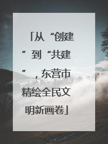 从“创建”到“共建”，东营市精绘全民文明新画卷