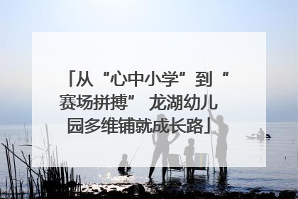 从“心中小学”到“赛场拼搏” 龙湖幼儿园多维铺就成长路