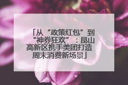 从“政策红包”到“神券狂欢”：昆山高新区携手美团打造周末消费新场景