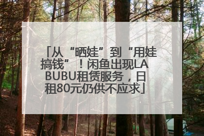 从“晒娃”到“用娃搞钱”！闲鱼出现LABUBU租赁服务，日租80元仍供不应求