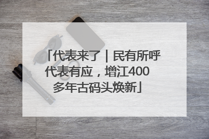 代表来了｜民有所呼代表有应，增江400多年古码头焕新