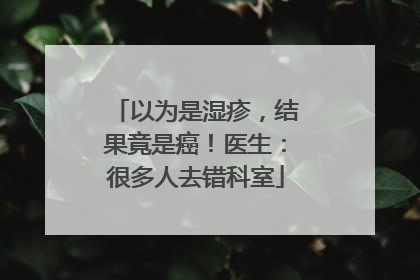 以为是湿疹，结果竟是癌！医生：很多人去错科室