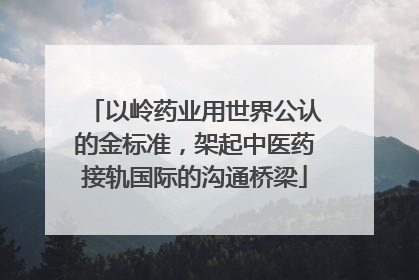 以岭药业用世界公认的金标准，架起中医药接轨国际的沟通桥梁