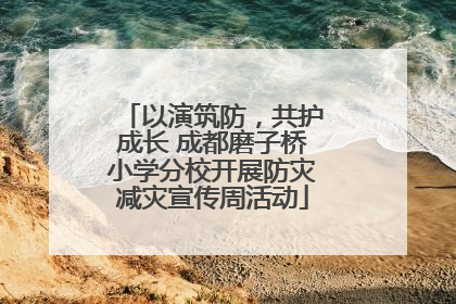 以演筑防，共护成长 成都磨子桥小学分校开展防灾减灾宣传周活动