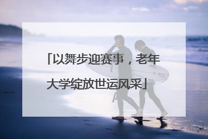 以舞步迎赛事，老年大学绽放世运风采