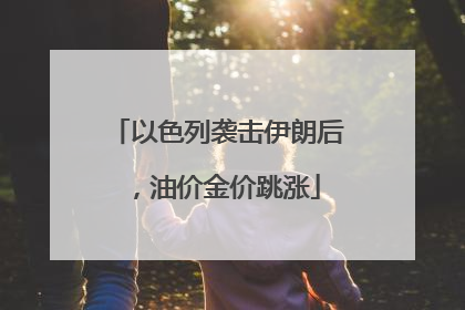 以色列袭击伊朗后，油价金价跳涨