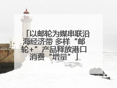 以邮轮为媒串联沿海经济带 多样“邮轮+”产品释放港口消费“增量”