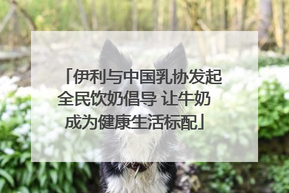 伊利与中国乳协发起全民饮奶倡导 让牛奶成为健康生活标配