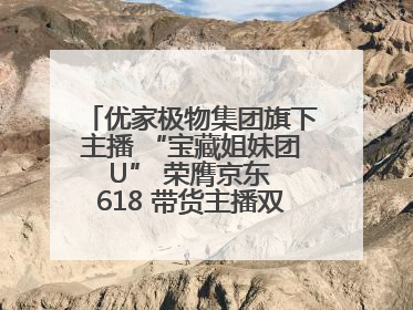 优家极物集团旗下主播 “宝藏姐妹团 U” 荣膺京东 618 带货主播双料 TOP1