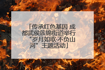 传承红色基因 成都武侯簇锦街道举行“岁月如歌·不负山河”主题活动