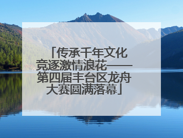 传承千年文化 竞逐激情浪花——第四届丰台区龙舟大赛圆满落幕