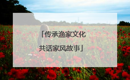 传承渔家文化 共话家风故事