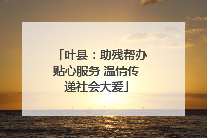 叶县：助残帮办贴心服务 温情传递社会大爱