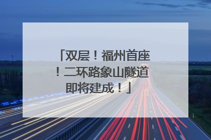 双层！福州首座！二环路象山隧道即将建成！