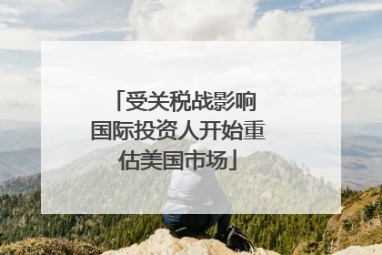受关税战影响 国际投资人开始重估美国市场