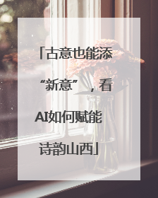古意也能添“新意”，看AI如何赋能诗韵山西