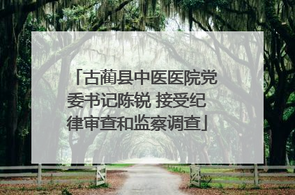 古蔺县中医医院党委书记陈锐 接受纪律审查和监察调查