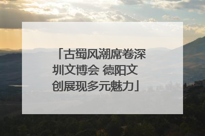 古蜀风潮席卷深圳文博会 德阳文创展现多元魅力