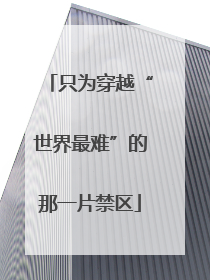 只为穿越“世界最难”的那一片禁区