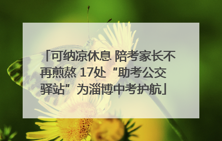 可纳凉休息 陪考家长不再煎熬 17处“助考公交驿站”为淄博中考护航