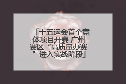 十五运会首个竞体项目开赛 广州赛区“高质量办赛”进入实战阶段