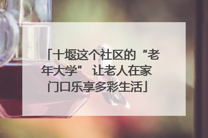 十堰这个社区的“老年大学” 让老人在家门口乐享多彩生活