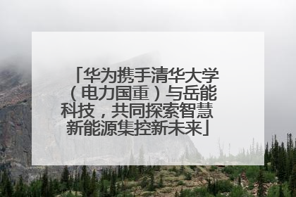 华为携手清华大学（电力国重）与岳能科技，共同探索智慧新能源集控新未来