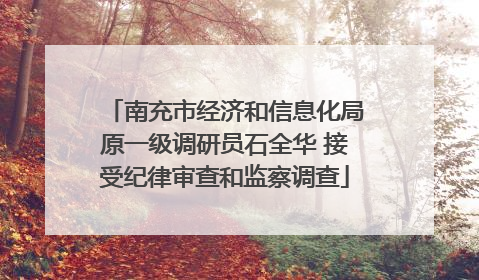 南充市经济和信息化局原一级调研员石全华 接受纪律审查和监察调查