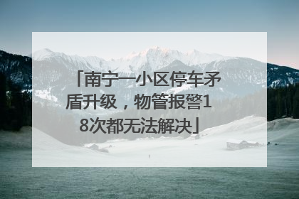 南宁一小区停车矛盾升级，物管报警18次都无法解决