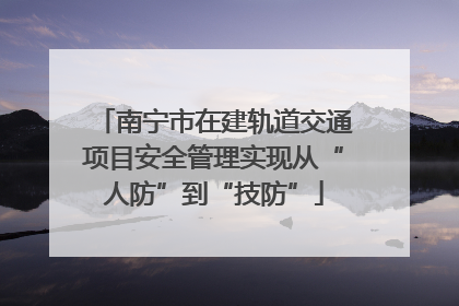 南宁市在建轨道交通项目安全管理实现从“人防”到“技防”