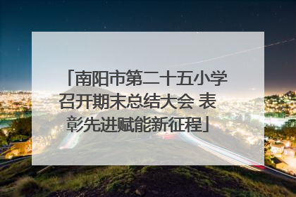 南阳市第二十五小学召开期末总结大会 表彰先进赋能新征程