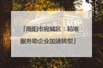 南阳市宛城区：精准服务助企业加速转型
