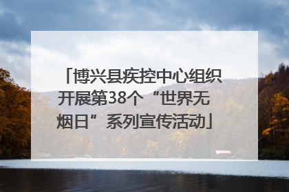 博兴县疾控中心组织开展第38个“世界无烟日”系列宣传活动